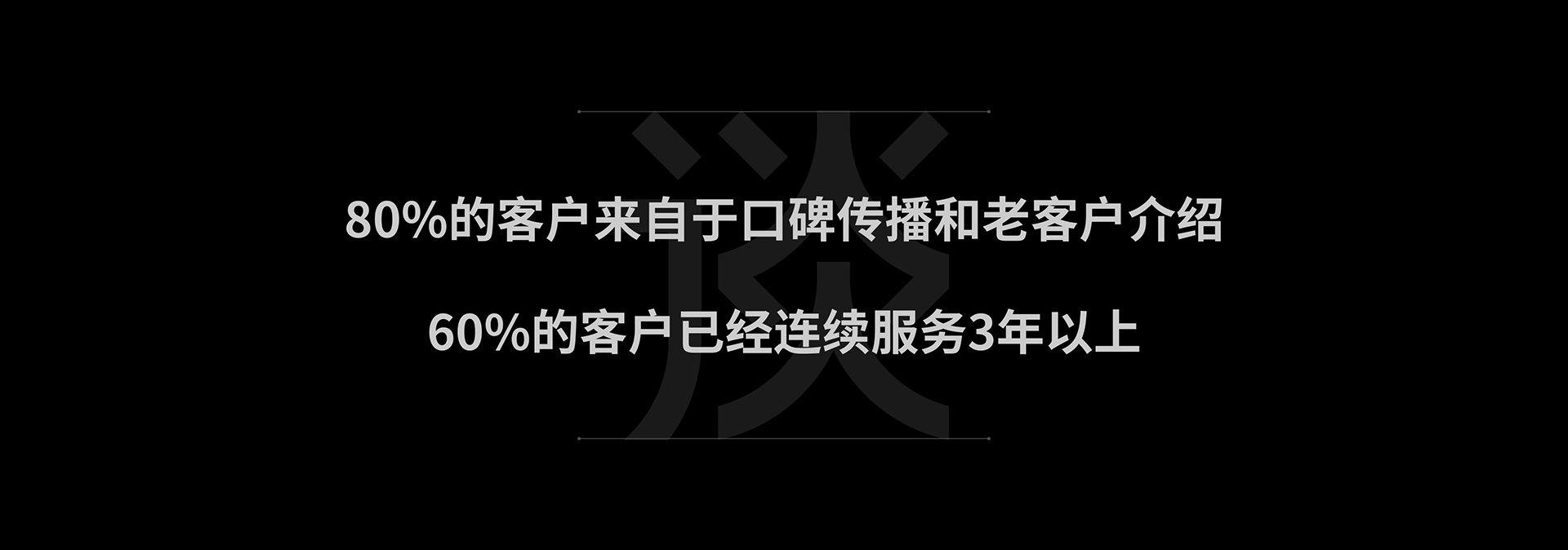 80%的客户来自于口碑传播和老客户介绍，60%的客户已经连续服务3年以上。